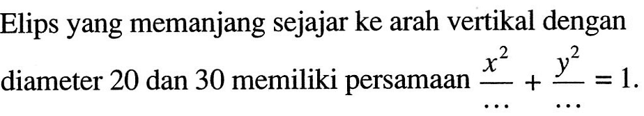 Elips yang memanjang sejajar ke arah vertikal dengan diameter 20 dan 30 memiliki persamaan x^2/... + y^2/...=1. 