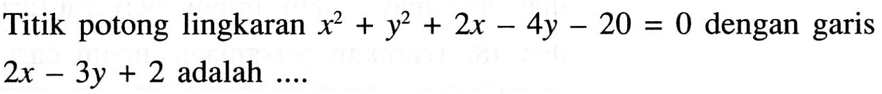 Titik potong lingkaran x^2+y^2+2x-4y-20=0 dengan garis 2x-3y+2 adalah .... 