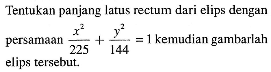 Tentukan panjang latus rectum dari elips dengan persamaan x^2/225 + y^2/144 = 1 kemudian gambarlah elips tersebut.