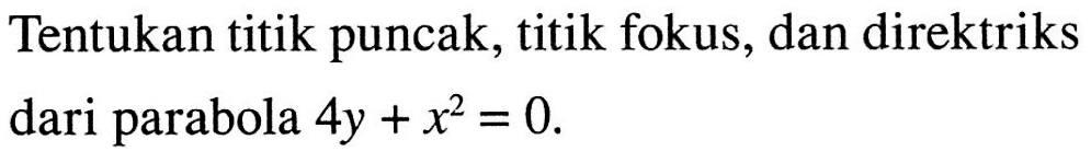 Tentukan titik puncak, titik fokus, dan direktriks dari parabola 4y+x^2=0.