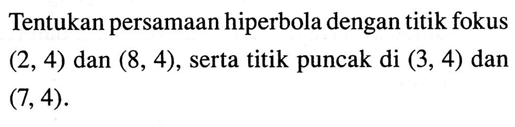 Tentukan persamaan hiperbola dengan titik fokus (2, 4) dan (8, 4), serta titik puncak di (3, 4) dan (7, 4).