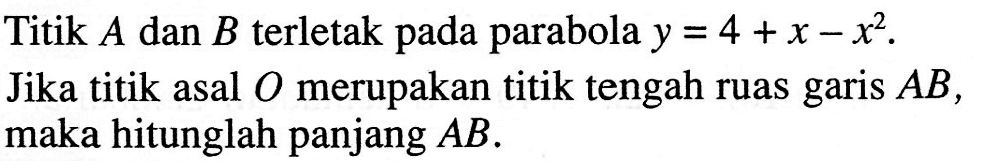 Titik A dan B terletak pada parabola y=4+x-x^2. Jika titik asal 0 merupakan titik tengah ruas garis AB, maka hitunglah panjang AB.