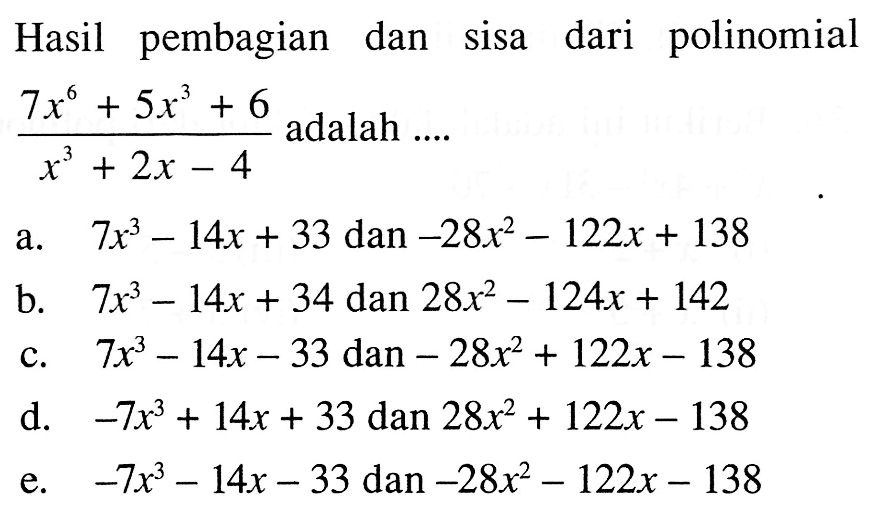 Hasil dan sisa dari pembagian polinomial (7x^6+5x^3+6)/(x^3+2x-4) adalah ....