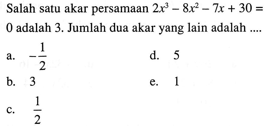 Salah satu akar persamaan 2x^3-8x^2-7x+30=0 adalah 3. Jumlah dua akar yang lain adalah....