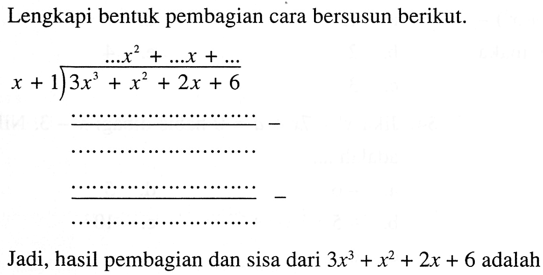 Lengkapi bentuk pembagian cara bersusun berikut. (3x^3+x^2+2x+6)/(x+1)= ... x^2+ ... x+ ... Jadi, hasil pembagian dan sisa dari 3x^3+x^2+2x+6 adalah