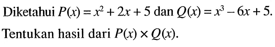 Diketahui P(x)=x^2+2x+5 dan Q(x)=x^3-6x+5. Tentukan hasil dari P(x)xQ(x).