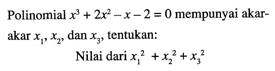 Polinomial x^3+2x^2 - x - 2 = 0 mempunyai akar- akar x1, x2, dan x3, tentukan: Nilai dari x1^2 + x2^2+x3^2