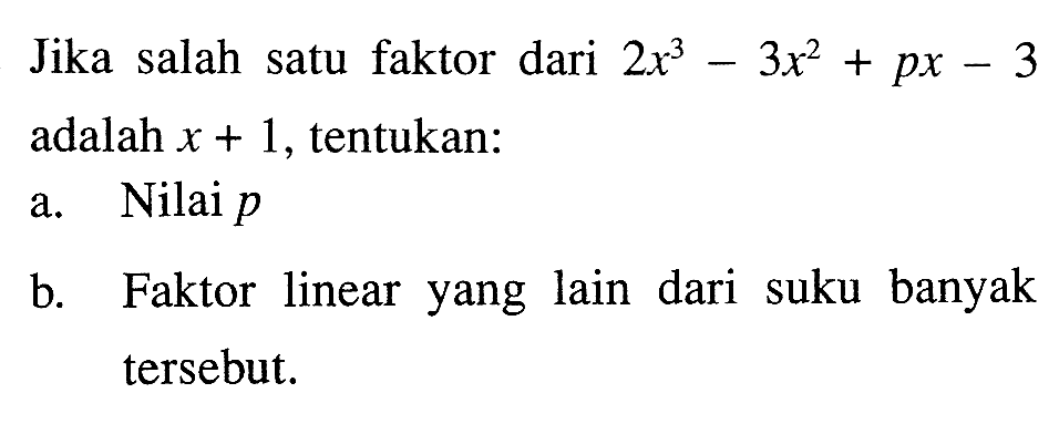 Jika salah satu faktor dari  2x^3-3x^2+px-3  adalah  x+1 , tentukan:a. Nilai p b. Faktor linear yang lain dari suku banyak tersebut.