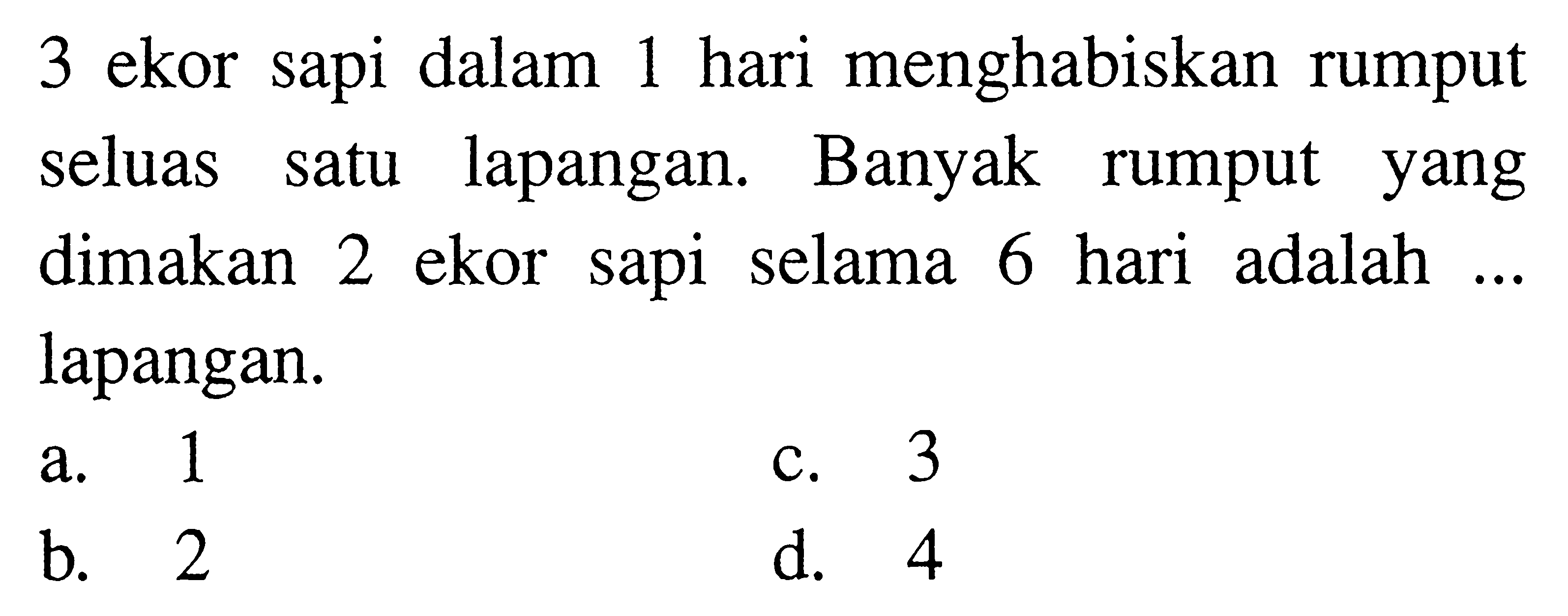 3 ekor sapi dalam 1 hari menghabiskan rumput seluas satu lapangan. Banyak rumput yang dimakan 2 ekor sapi selama 6 hari adalah ... lapangan. 