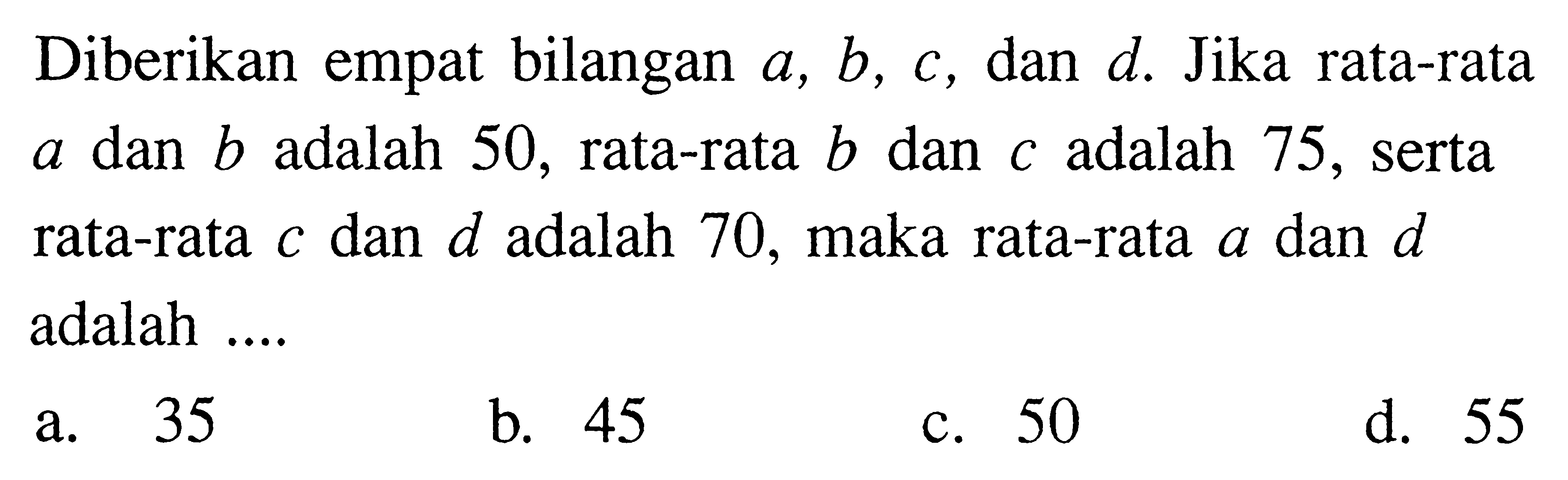 Diberikan empat bilangan a, b, c, dan d. Jika rata-rata a dan b adalah 50, rata-rata b dan c adalah 75, serta rata-rata c dan d adalah 70, maka rata-rata a dan d adalah ....