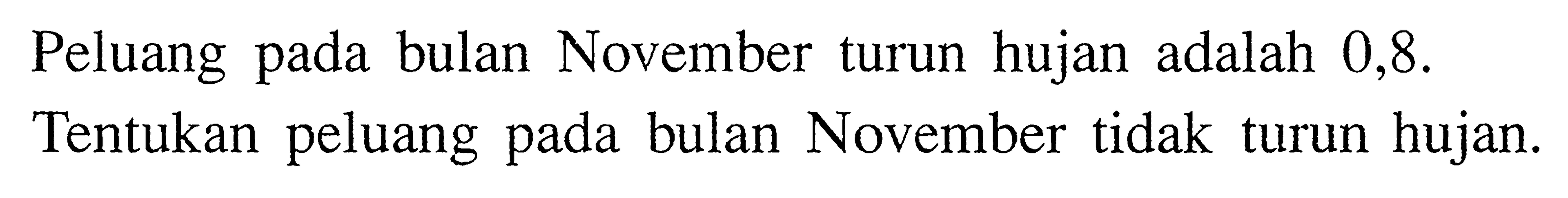 Peluang pada bulan November turun hujan adalah 0,8. Tentukan peluang pada bulan November tidak turun hujan.