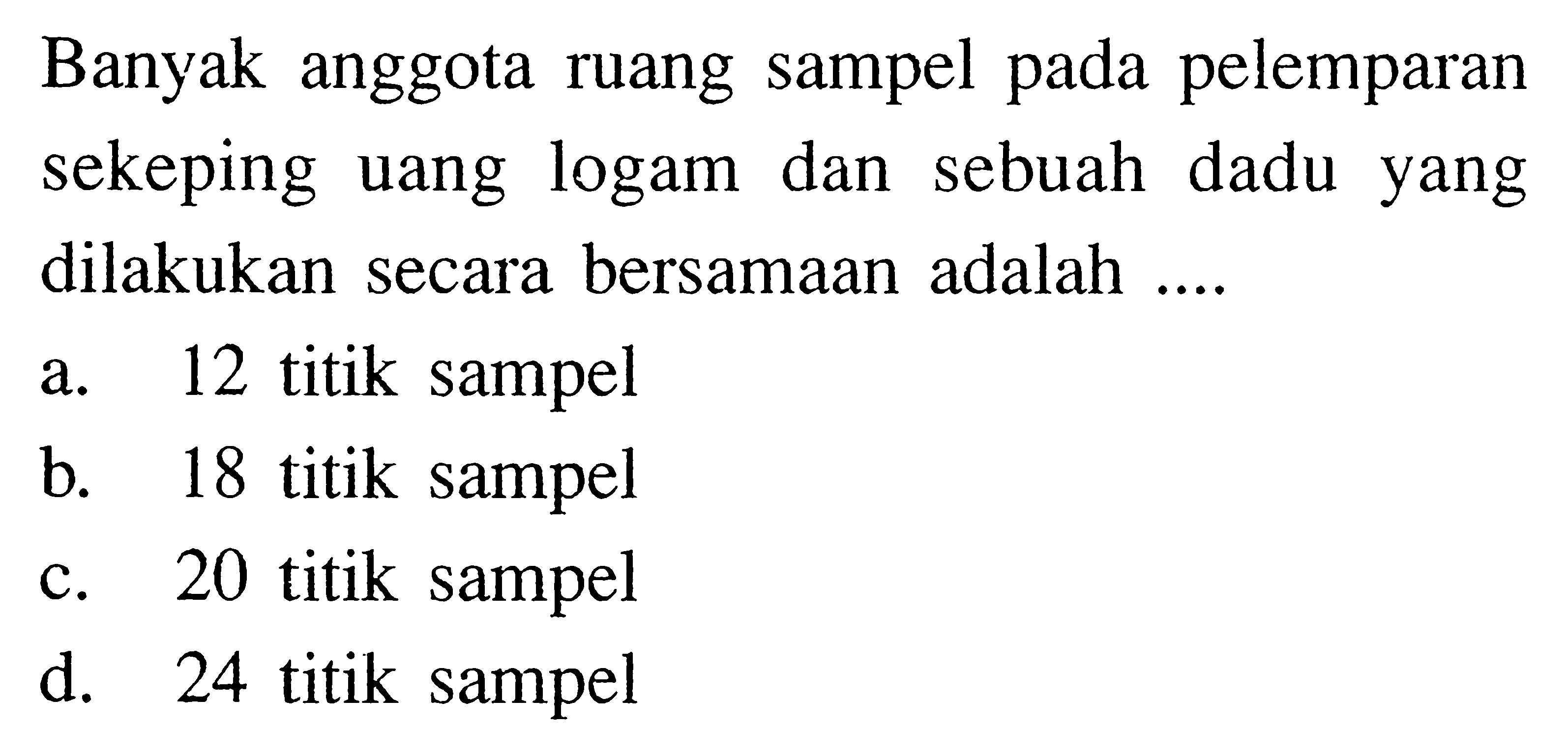 Banyak anggota ruang sampel pada pelemparan sekeping uang logam dan sebuah dadu yang dilakukan secara bersamaan adalah ....