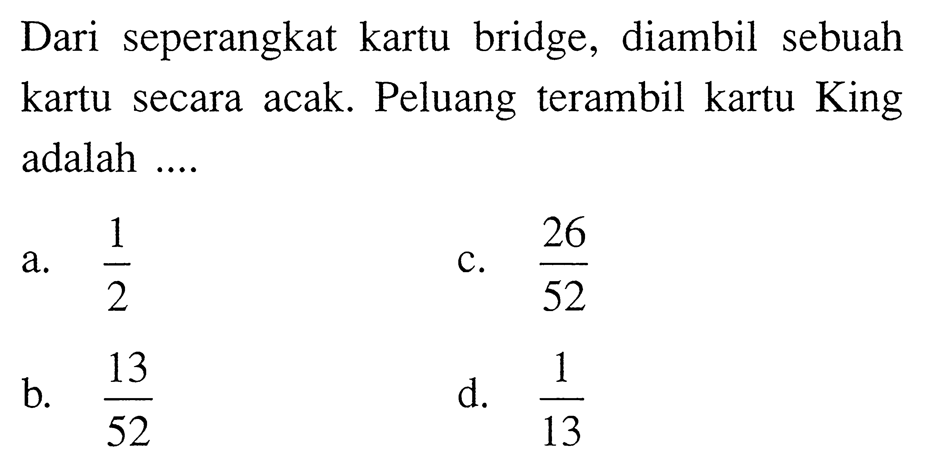 Dari seperangkat kartu bridge, diambil sebuah kartu secara acak. Peluang terambil kartu King adalah ....