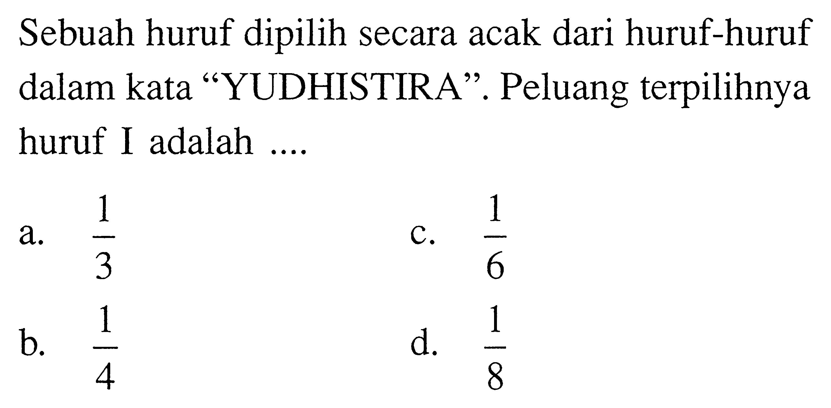 Sebuah huruf dipilih secara acak dari huruf-huruf dalam kata 'YUDHISTIRA'. Peluang terpilihnya huruf I adalah ....