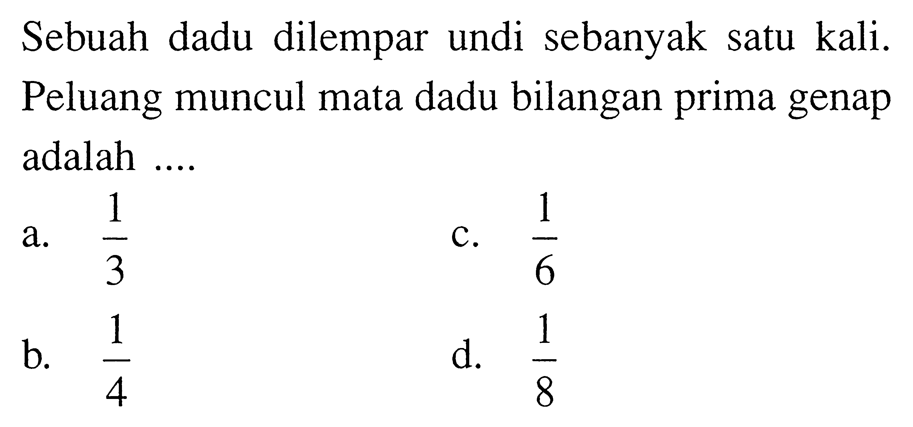 Sebuah dadu dilempar undi sebanyak satu kali. Peluang muncul mata dadu bilangan prima genap adalah ....