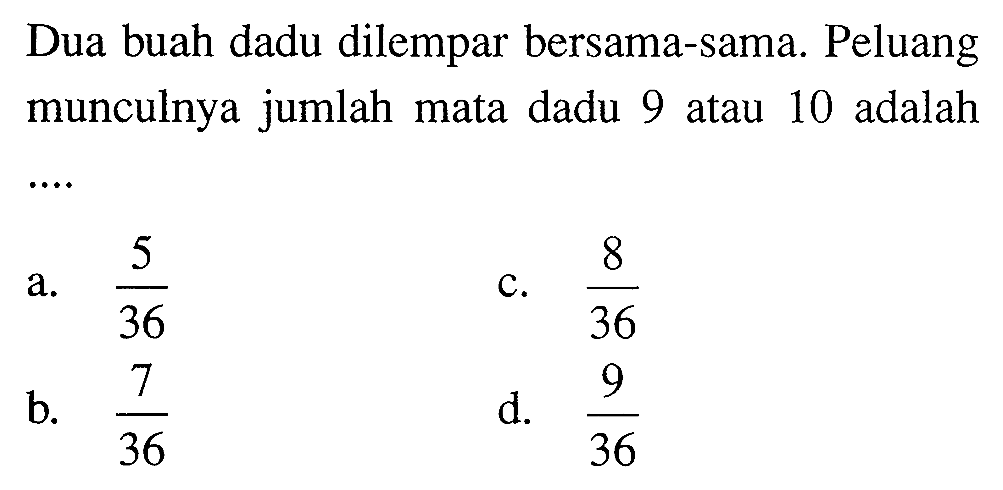 Dua buah dadu dilempar bersama-sama. Peluang munculnya jumlah mata dadu 9 atau 10 adalah ....