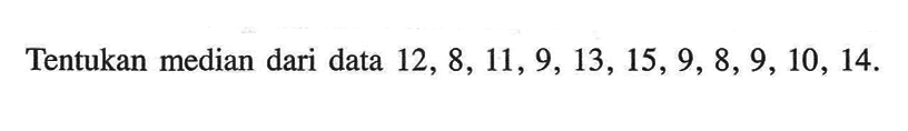 Tentukan median dari data  12,8,11,9,13,15,9,8,9,10,14. 