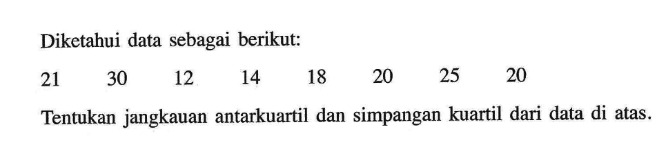 Diketahui data sebagai berikut: 21 30 12 14 18 20 25 20 Tentukan jangkauan antarkuartil dan simpangan kuartil dari data di atas. 