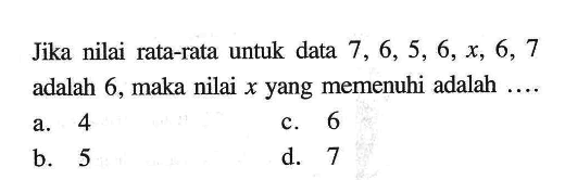 Jika nilai rata-rata untuk data  7,6,5,6, x, 6,7  adalah 6, maka nilai  x  yang memenuhi adalah  ... . 