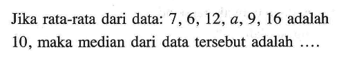 Jika rata-rata dari data: 7,6,12, a, 9,16 adalah 10 , maka median dari data tersebut adalah ....