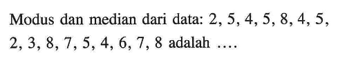 Modus dan median dari data:  2,5,4,5,8,4,5,2,3,8,7,5,4,6,7,8  adalah ....  