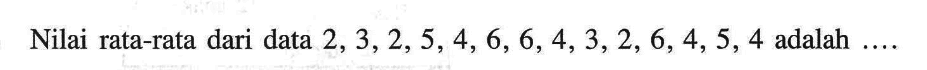 Nilai rata-rata dari data 2,3,2,5,4,6,6,4,3,2,6,4,5,4 adalah... 