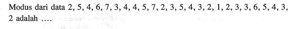 Modus dari data  2, 5, 4, 6, 7, 3, 4, 4, 5, 7, 2, 3, 5, 4, 3, 2, 1, 2, 3, 3, 6, 5, 4, 3, 2 adalah ....