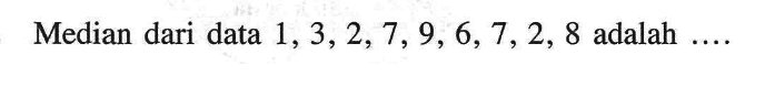 Median dari data 1,3,2,7,9,6,7,2,8 adalah ...