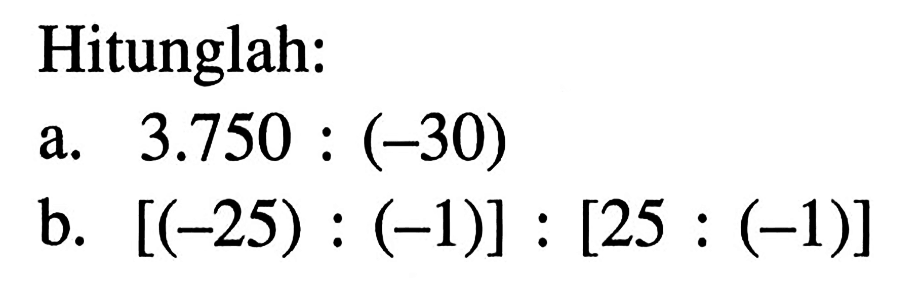 Hitunglah: a. 3.750 : (-30) b. [(-25) : (-1)] : [25 : (-1)]