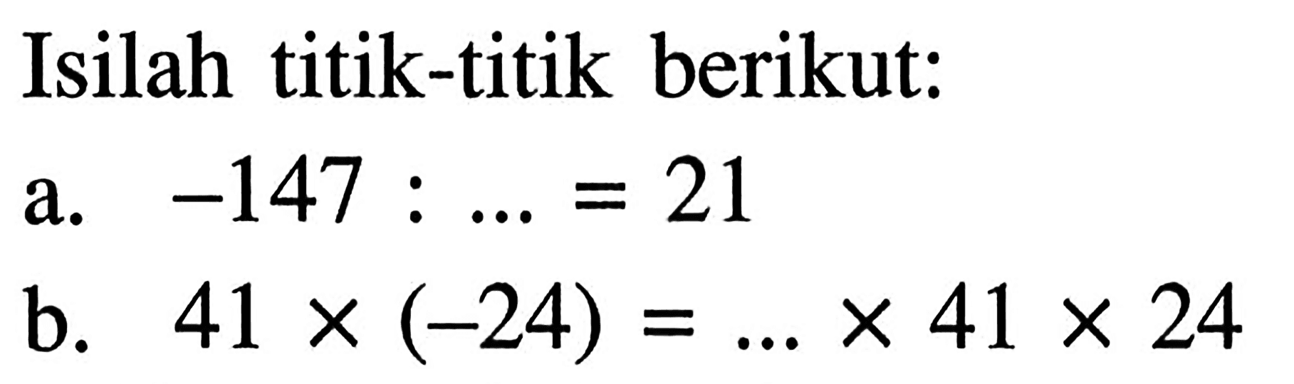 Isilah titik-titik berikut: a.-147:...= 21 b. = 41 X (-24) = X 41 X 24