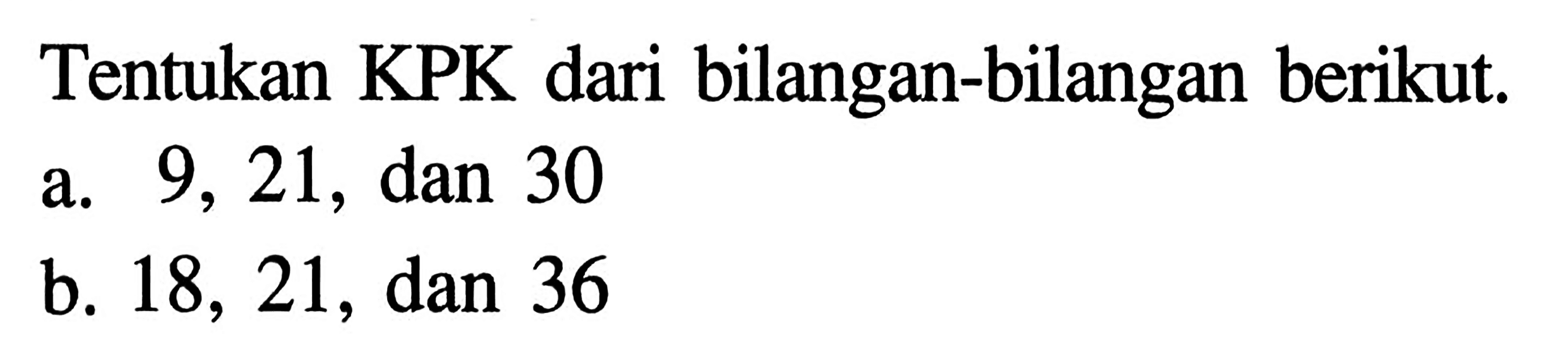 Tentukan KPK dari bilangan-bilangan berikut. a. 9, 21, dan 30 b. 18, 21, dan 36