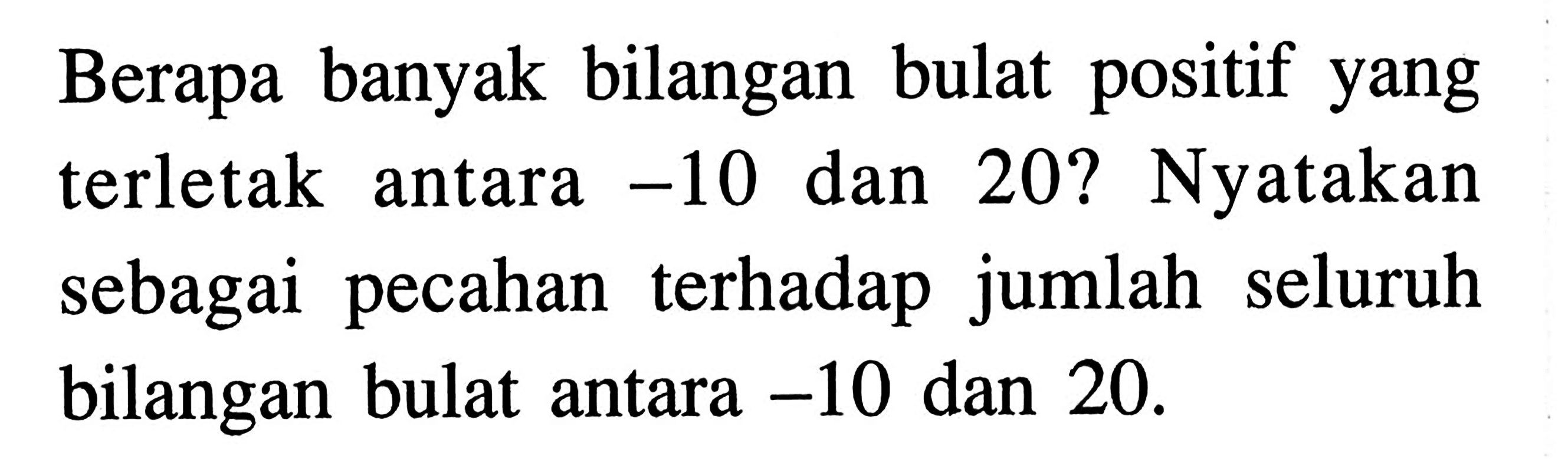 Berapa banyak bilangan bulat positif yang terletak antara -10 dan 20? Nyatakan sebagai pecahan terhadap jumlah seluruh bilangan bulat antara -10 dan 20.