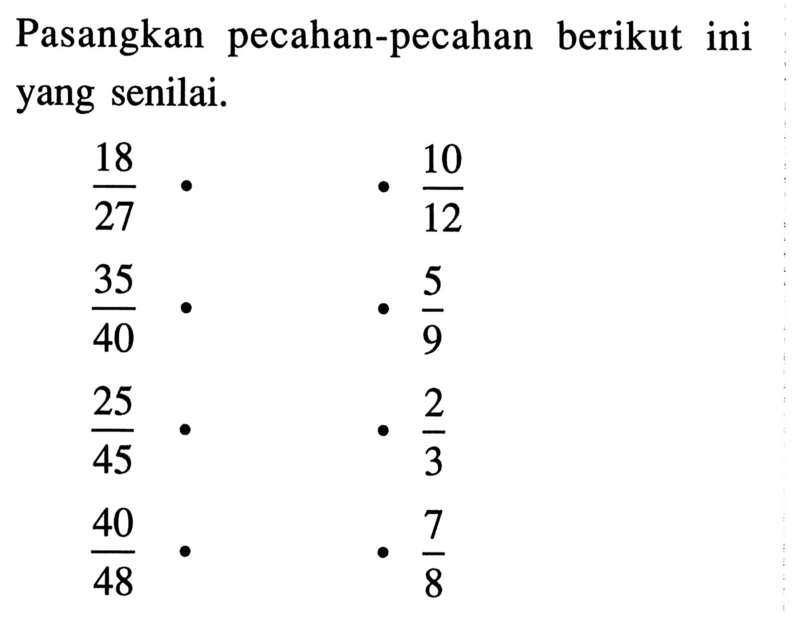 Pasangkan pecahan-pecahan berikut ini yang senilai. 18/27 35/40 25/45 40/48 10/12 5/9 2/3 7/8