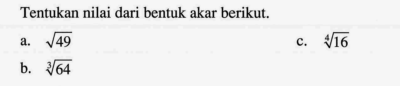 Tentukan nilai dari bentuk akar berikut. a. akar(49) b. 64^(1/3) c. 16^(1/4)