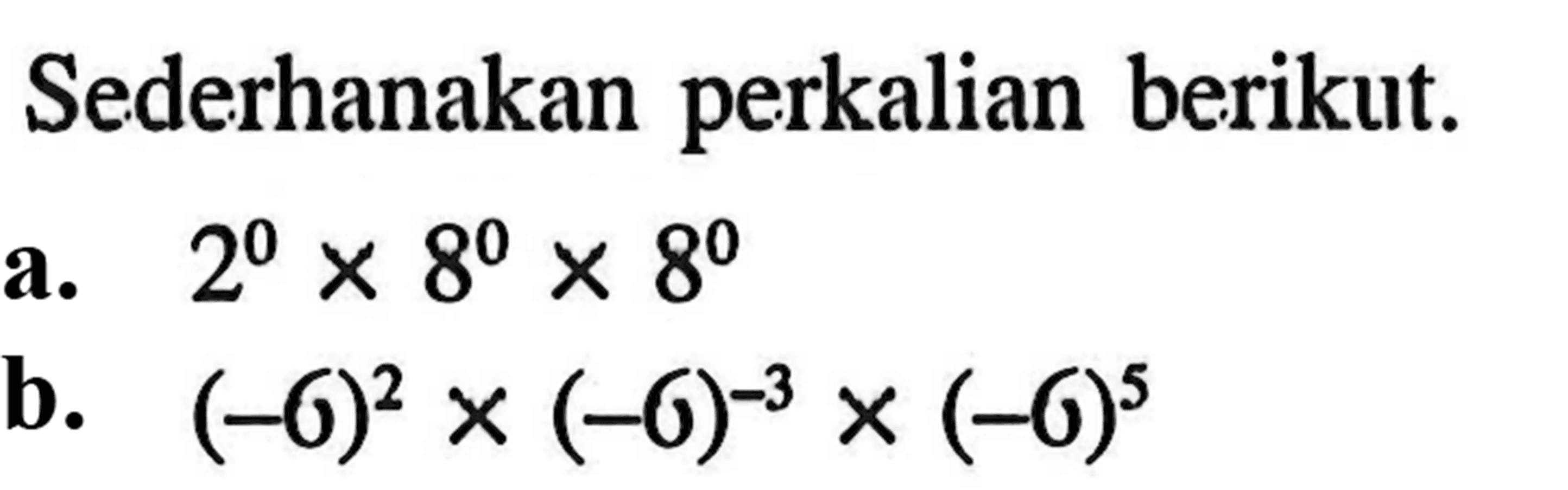 Sederhanakan perkalian berikut. a. 2^0 x 8^0 x 8^0 b. (-6)^2 x (-6)^(-3) x (-6)^5