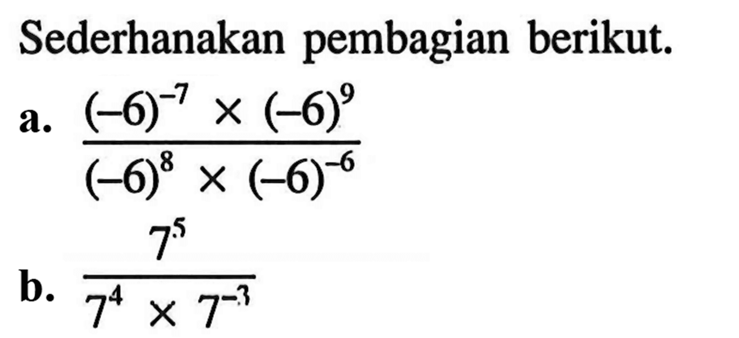 Sederhanakan pembagian berikut. a. (-6)^(-7)x(-6)^9/(-6)^8x(-6)^(-6) b. 7^5/7^4x7^(-3)