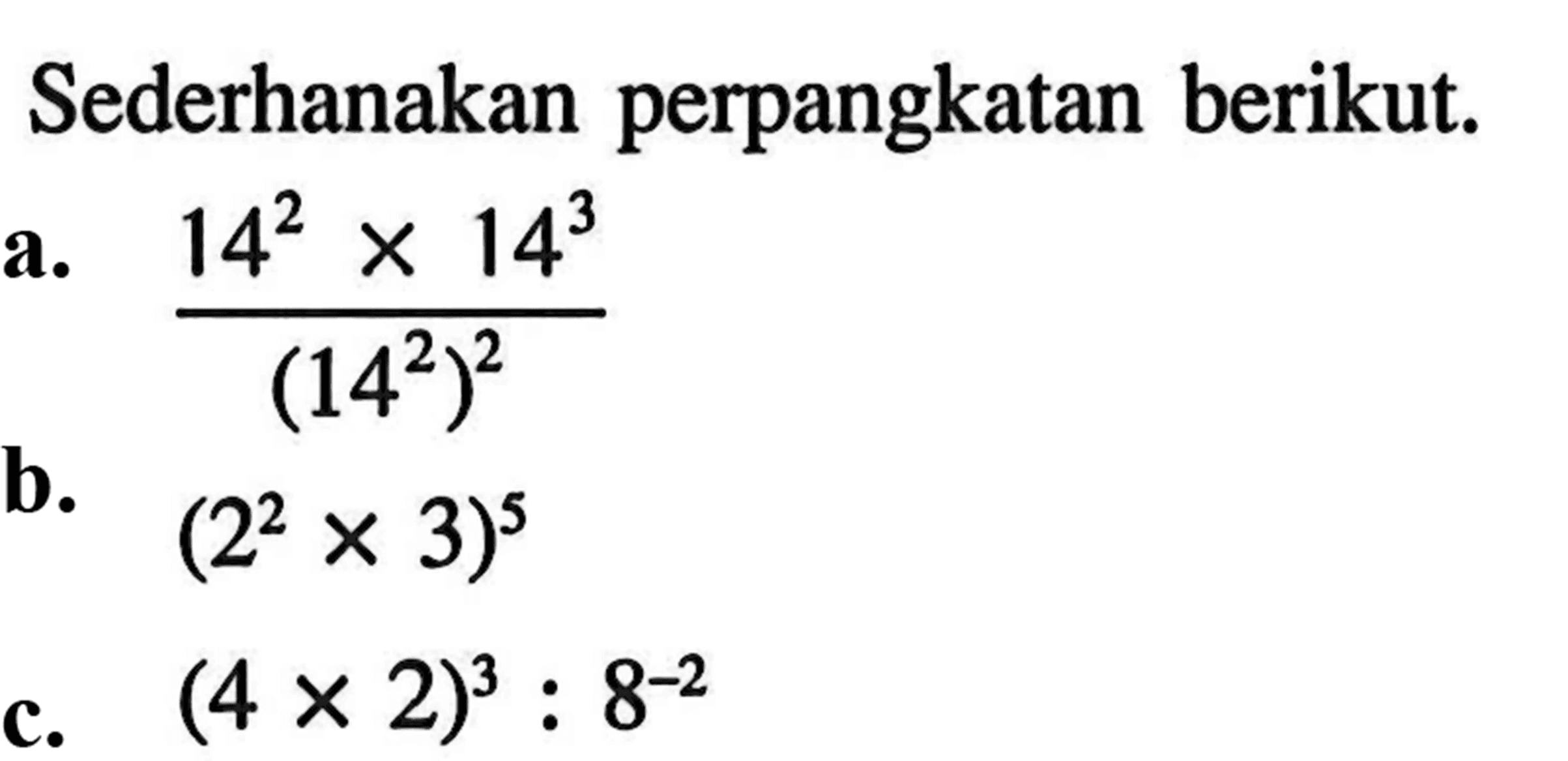 Sederhanakn perpangkatan berikut. a. (14^2 x 14^3)/ ((14^2)^2) b. (2^2 x3)^5 c. (4 x 2)^3 : 8^-2