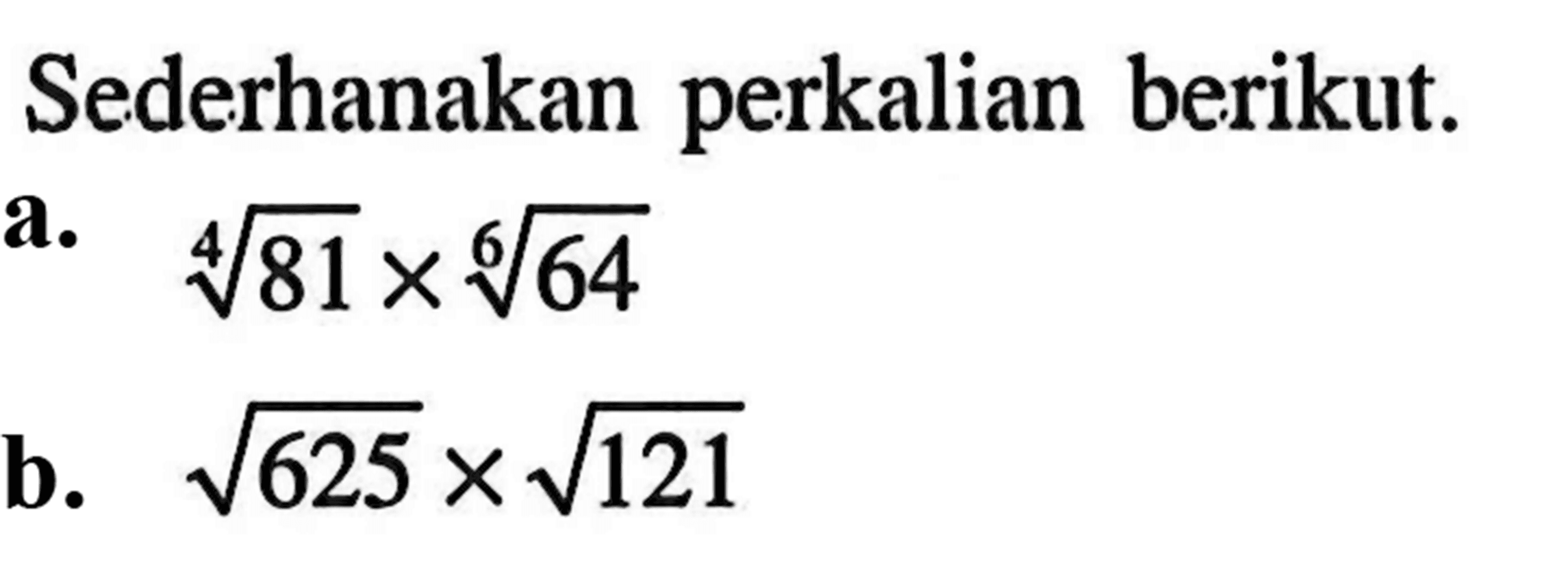 Sederhanakan perkalian berikut. a. (81)^1/4 x (64)^1/6 b. akar(625) x akar(121)