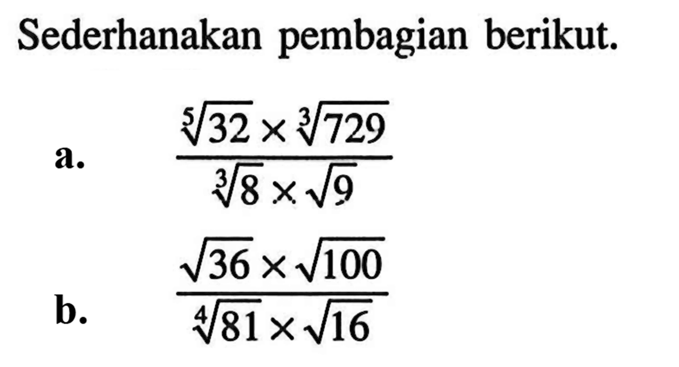 Sederhanakan pembagian berikut. a. (32^(1/5) x (729)^(1/3))/(8^(1/3) x akar(9)) b. (akar(36) x akar(100))/(81^(1/4) x akar(16))