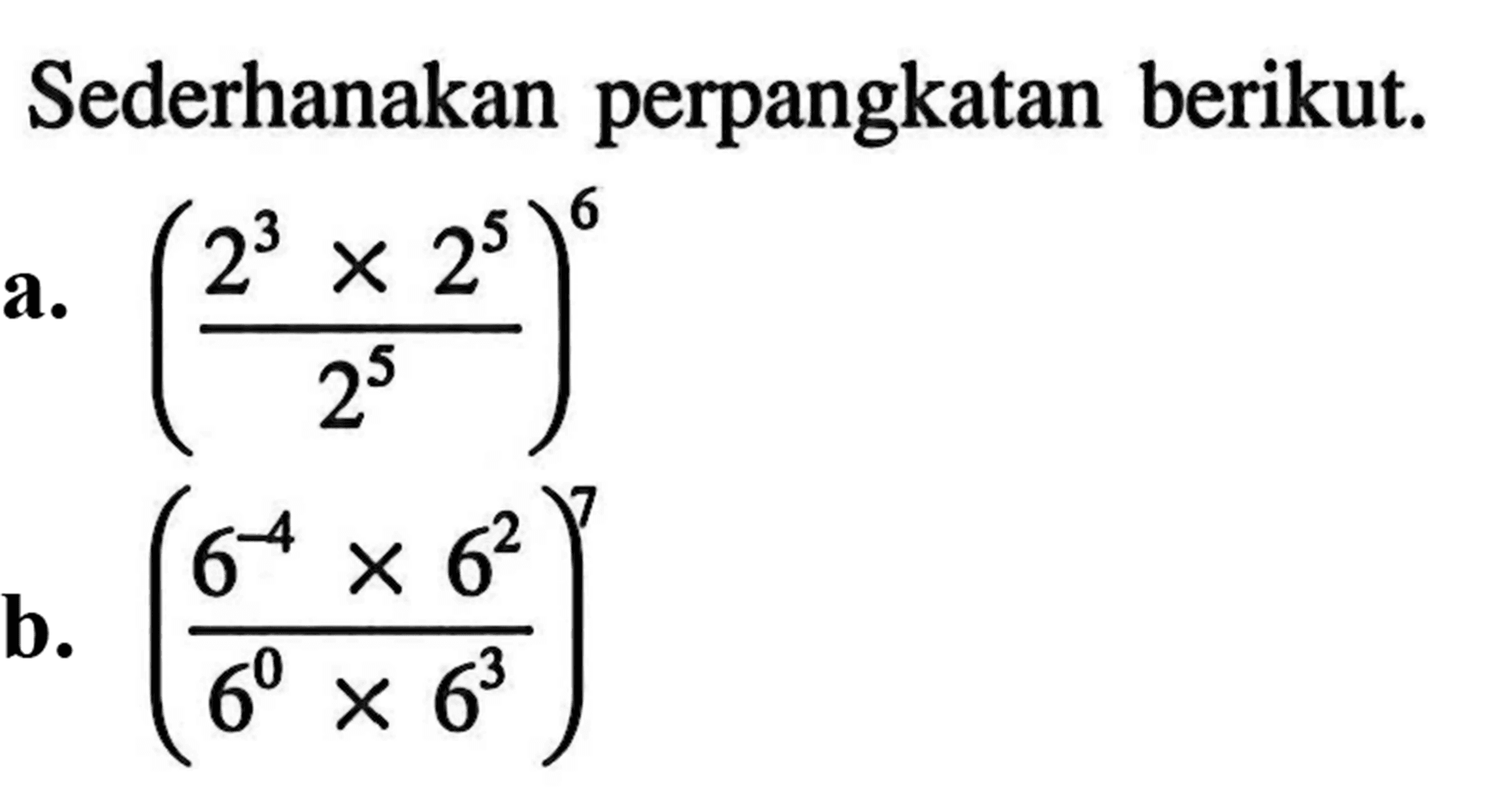 Sederhanakan perpangkatan berikut. a. (2^3 x 2^5 / 2^5 )^6 b. (6^(-4) x 6^2 / (6^0 x 6^3 ))^7