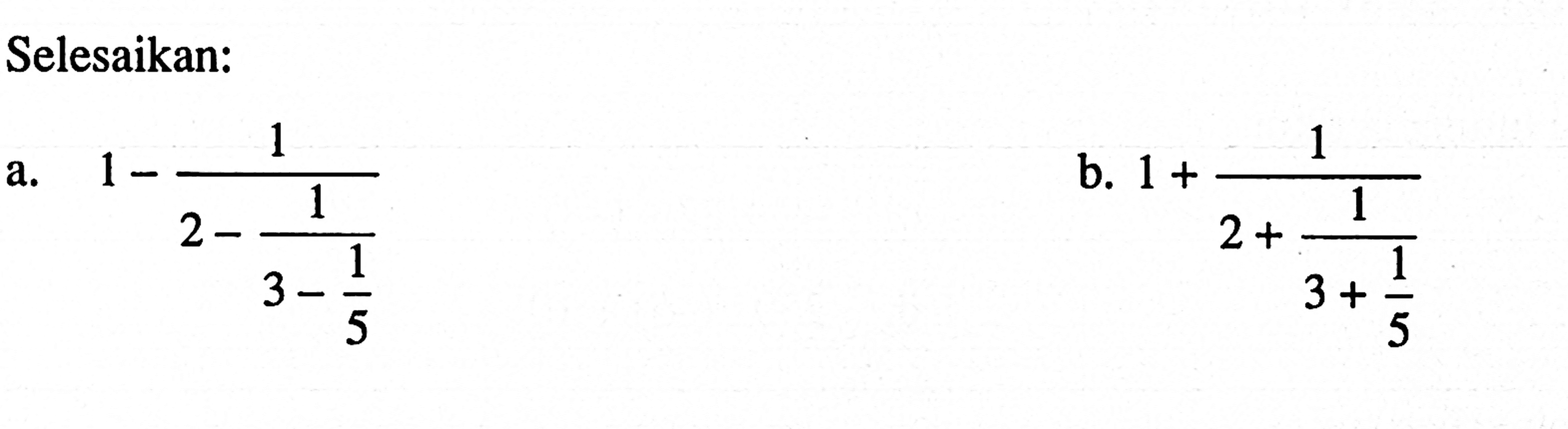 Selesaikan: a. 1 - 1/(2 - 1/(3 - 1/5)) b. 1 + 1/(2 + 1/(3 + 1/5))
