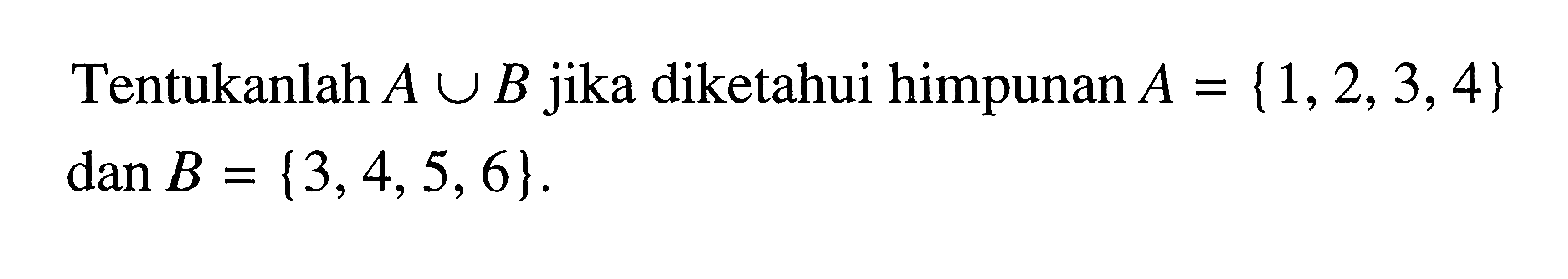 Tentukanlah A u B jika diketahui himpunan A = {1, 2, 3, 4} dan B = {3, 4, 5, 6}.