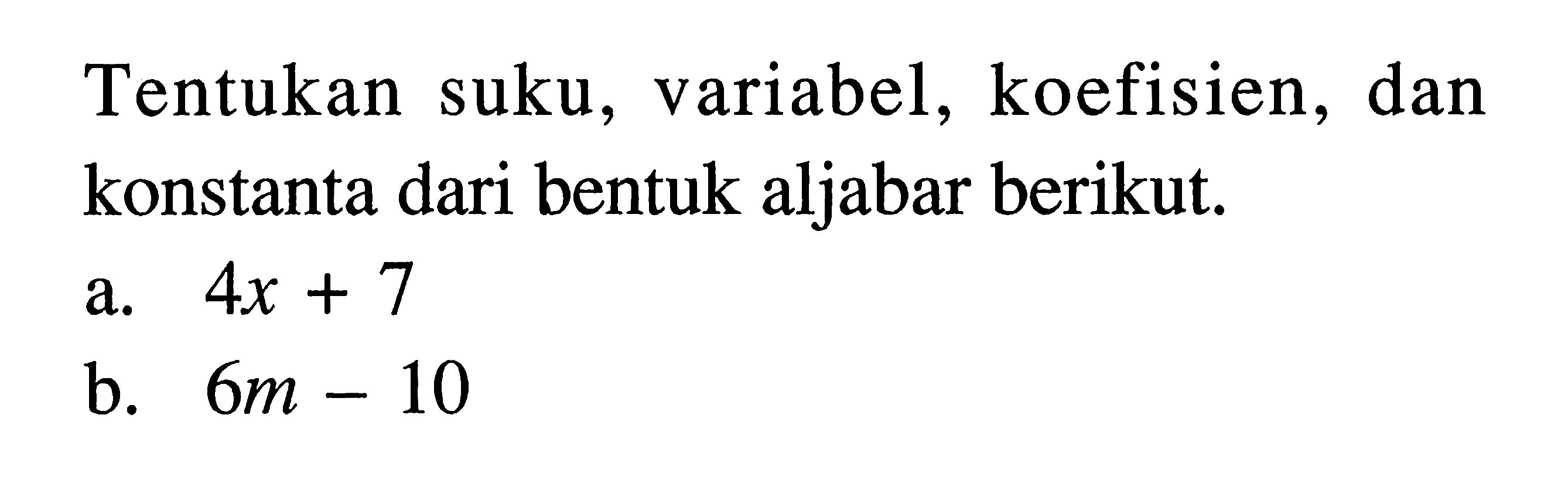 Tentukan suku, variabel, koefisien, dan konstanta dari bentuk aljabar berikut: a. 4x + 7 b. 6m - 10