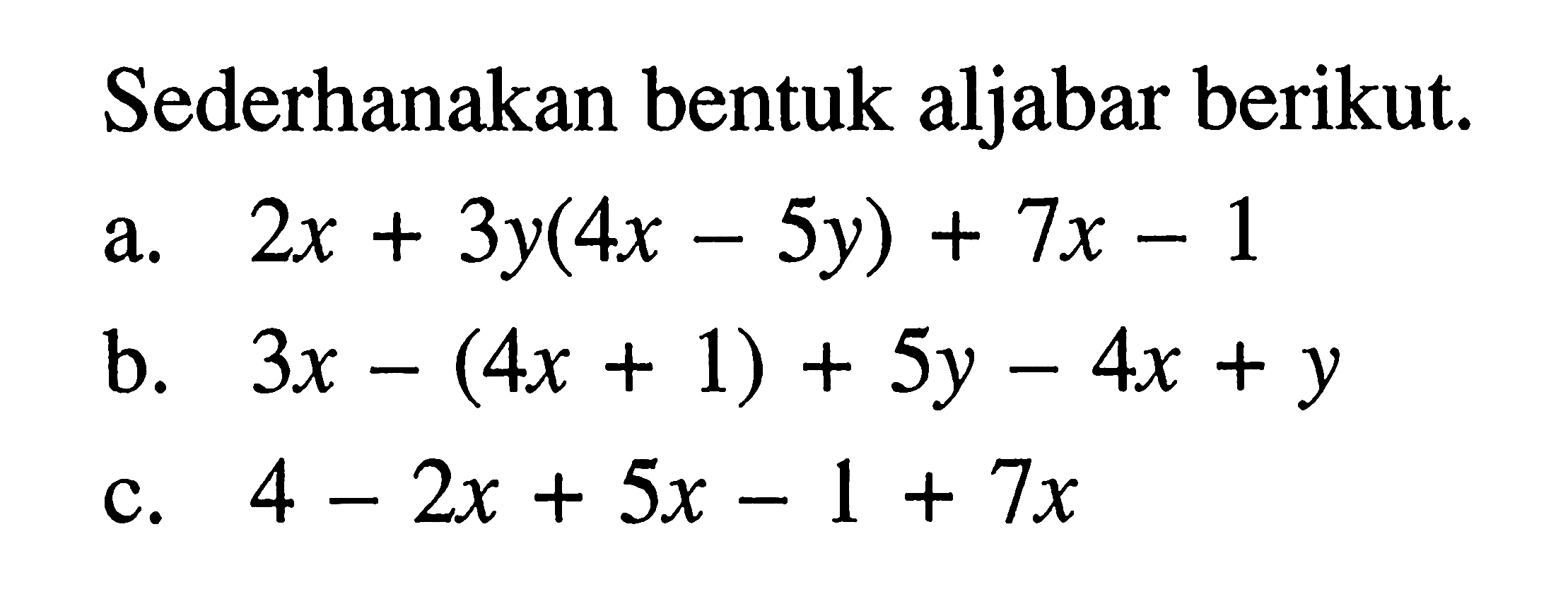 Sederhanakan bentuk aljabar berikut. a. 2x + 3y(4x - 5y) + 7x - 1 b. 3x - (4x + 1) + 5y - 4x + y c. 4 - 2x + 5x - 1 + 7x