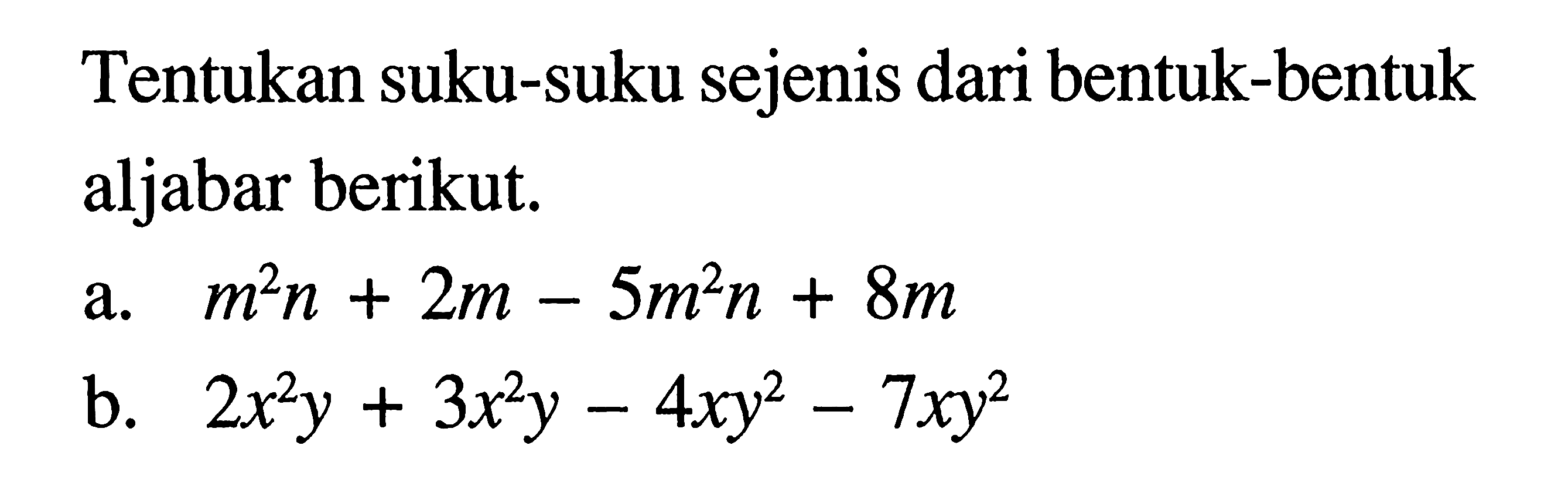 Tentukan suku-suku sejenis dari bentuk-bentuk aljabar berikut. a. m^2n + 2m - 5m^2n + 8m b. 2x^2y + 3x^2y - 4xy^2 - 7xy^2