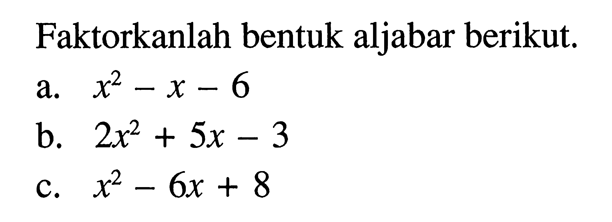 Faktorkanlah bentuk aljabar berikut: a. x^2 - x - 6 a. 2x^2 + 5x - 3 c. x^2 - 6x + 8