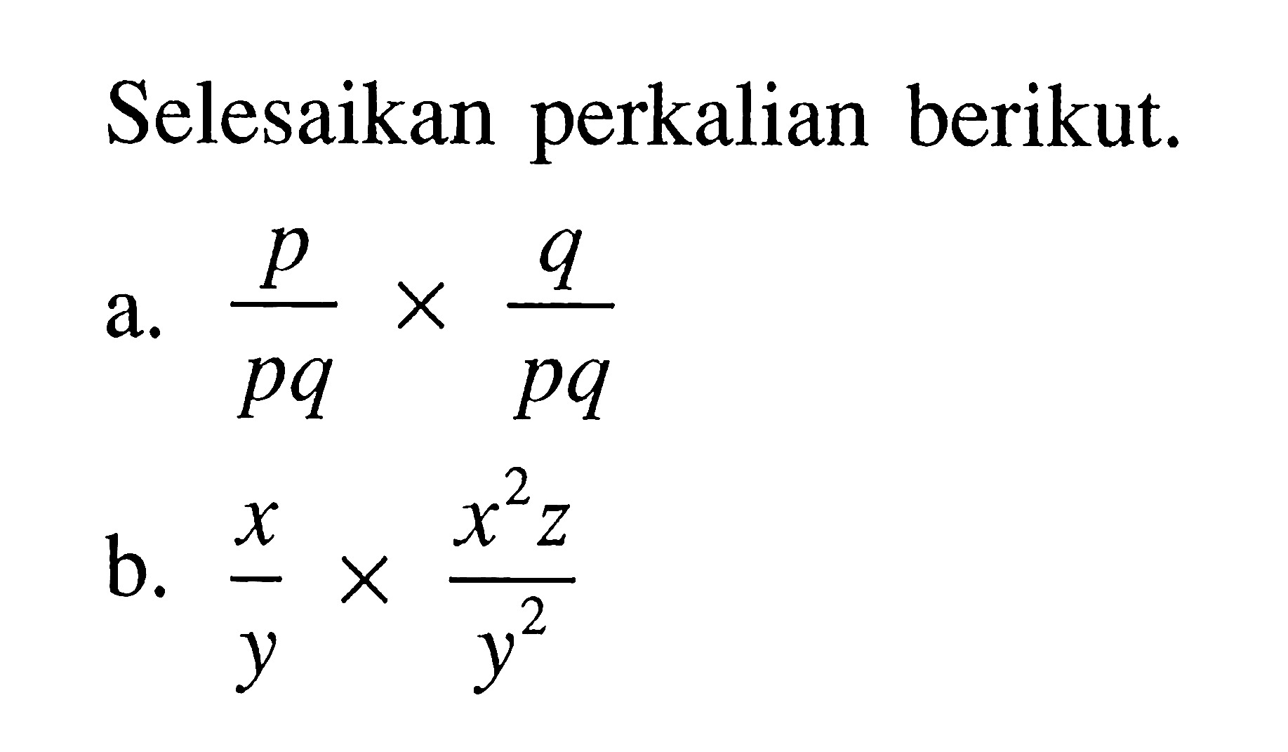 Selesaikan perkalian berikut: a. p/pq x q/pq b. x/y x (x^2 z)/y^2