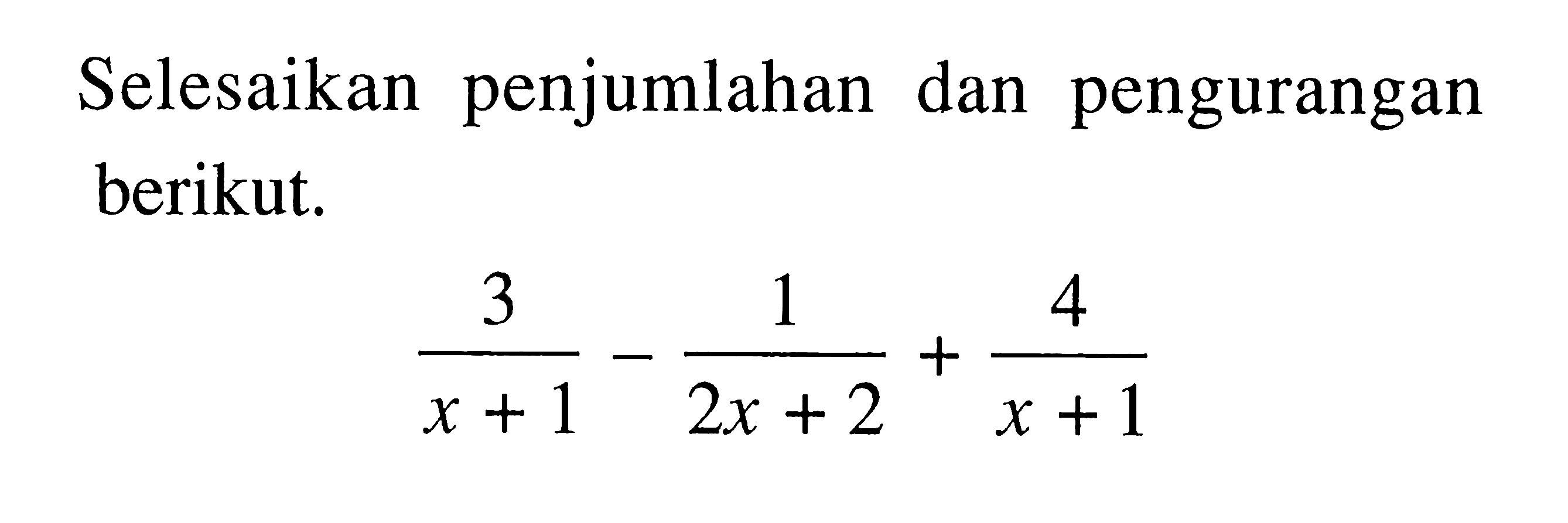 Selesaikan penjumlahan dan pengurangan berikut. 3 /(x+1) - 1/ (2x + 2) + 4/( x + 1)