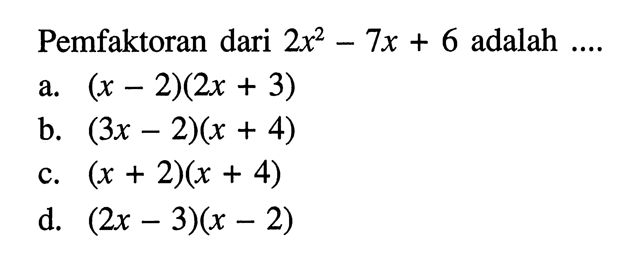 Pemfaktoran 2x^2 - 7x + 6 adalah a. (x - 2)( 2x + 3) b. (3x - 2)(x + 4) c. (x + 2)(x + 4) d. (2x - 3)(x - 2)