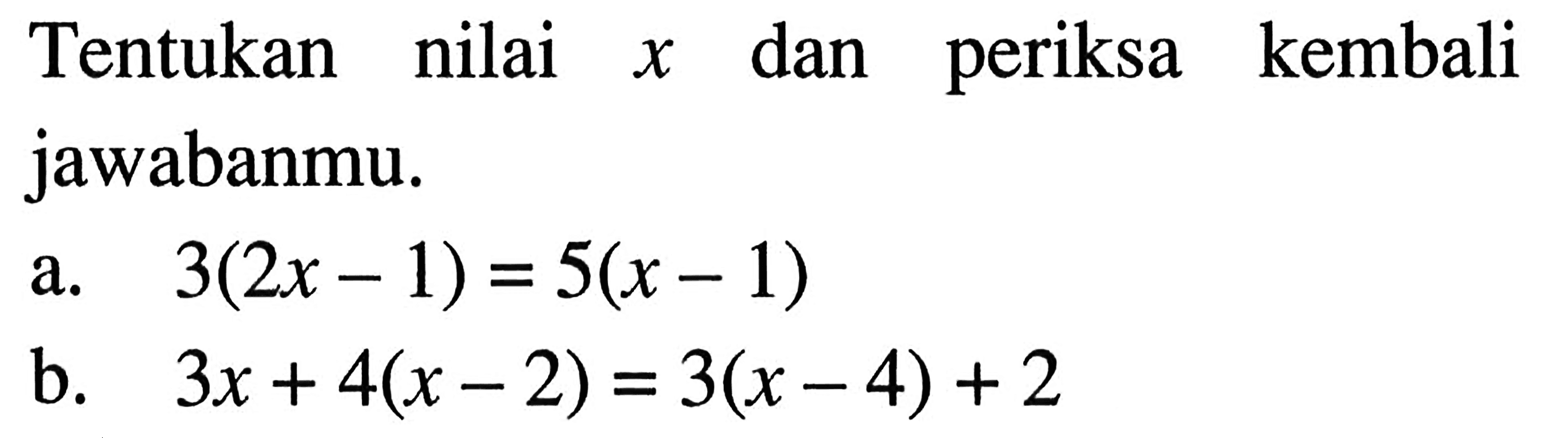 Tentukan nilai x dan periksa kembali jawabanmu. a. 3(2x-1)=5(x-1) b. 3x+4(x-2)=3(x-4)+2